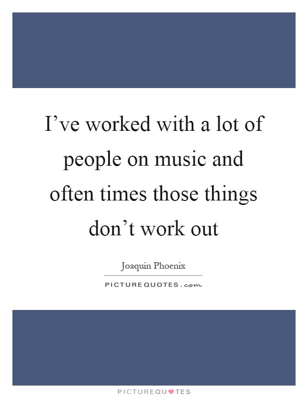 I've worked with a lot of people on music and often times those things don't work out Picture Quote #1