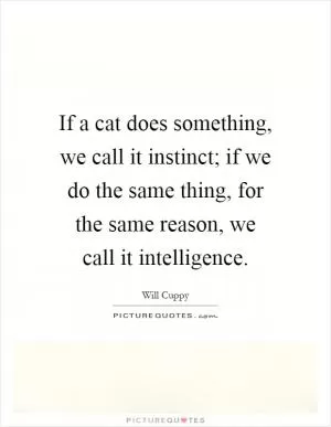 If a cat does something, we call it instinct; if we do the same thing, for the same reason, we call it intelligence Picture Quote #1