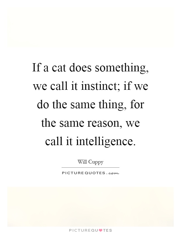 If a cat does something, we call it instinct; if we do the same thing, for the same reason, we call it intelligence Picture Quote #1