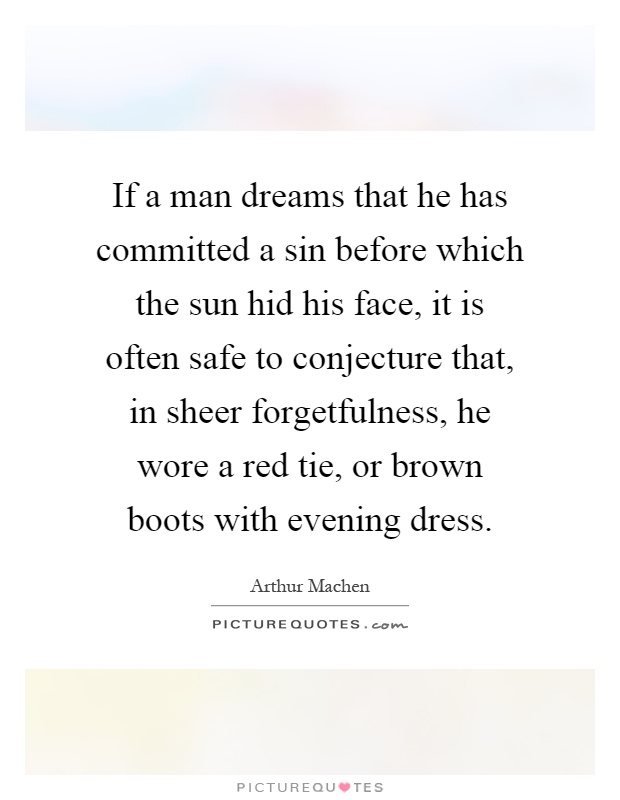 If a man dreams that he has committed a sin before which the sun hid his face, it is often safe to conjecture that, in sheer forgetfulness, he wore a red tie, or brown boots with evening dress Picture Quote #1