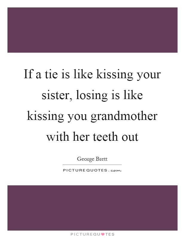 If a tie is like kissing your sister, losing is like kissing you grandmother with her teeth out Picture Quote #1