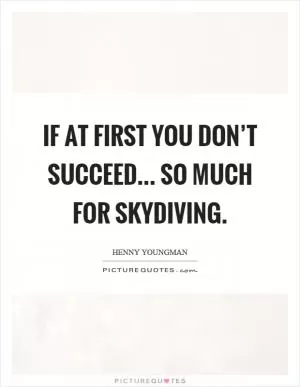 If at first you don’t succeed... so much for skydiving Picture Quote #1