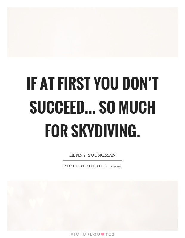 If at first you don't succeed... so much for skydiving Picture Quote #1