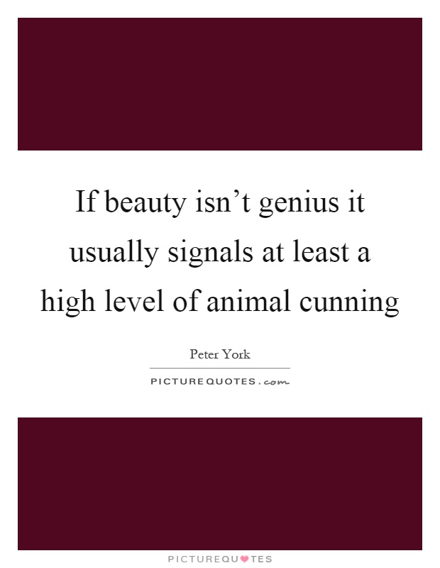If beauty isn't genius it usually signals at least a high level of animal cunning Picture Quote #1