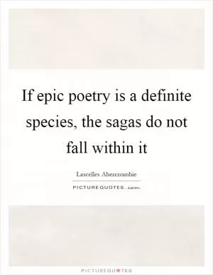 If epic poetry is a definite species, the sagas do not fall within it Picture Quote #1