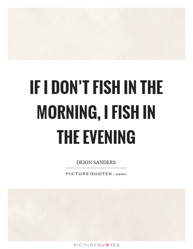 If I don't fish in the morning, I fish in the evening Picture Quote #1