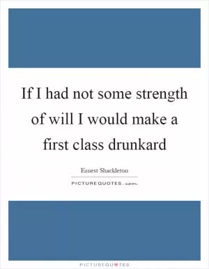 If I had not some strength of will I would make a first class drunkard Picture Quote #1