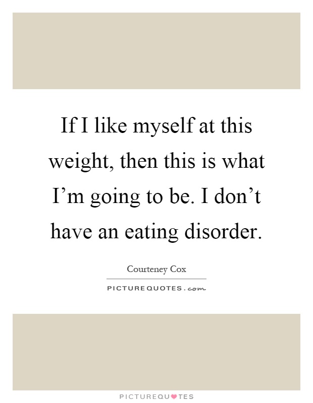 If I like myself at this weight, then this is what I'm going to be. I don't have an eating disorder Picture Quote #1
