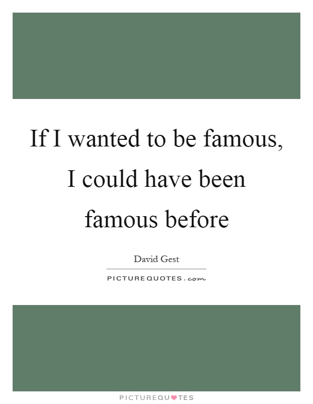 If I wanted to be famous, I could have been famous before Picture Quote #1