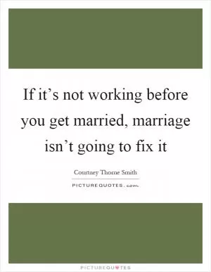 If it’s not working before you get married, marriage isn’t going to fix it Picture Quote #1