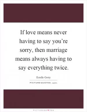 If love means never having to say you’re sorry, then marriage means always having to say everything twice Picture Quote #1