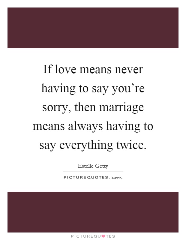 If love means never having to say you're sorry, then marriage means always having to say everything twice Picture Quote #1