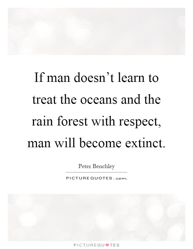 If man doesn't learn to treat the oceans and the rain forest with respect, man will become extinct Picture Quote #1