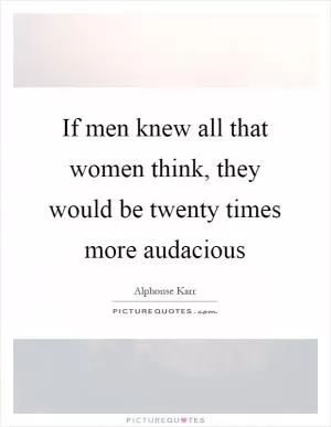If men knew all that women think, they would be twenty times more audacious Picture Quote #1