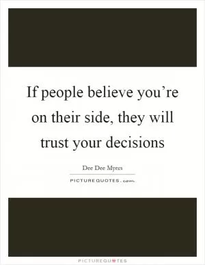 If people believe you’re on their side, they will trust your decisions Picture Quote #1