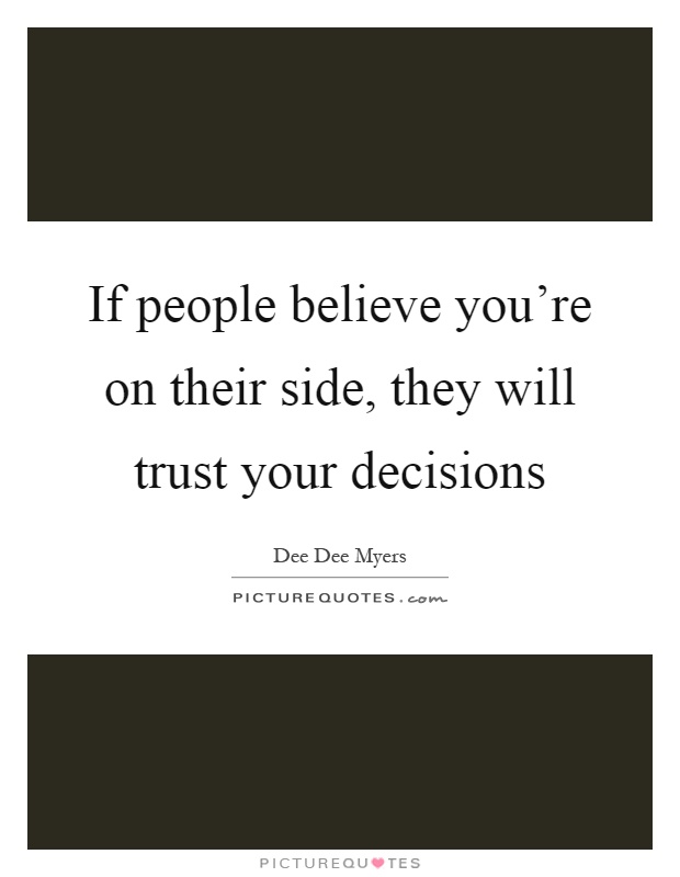 If people believe you're on their side, they will trust your decisions Picture Quote #1