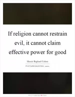 If religion cannot restrain evil, it cannot claim effective power for good Picture Quote #1
