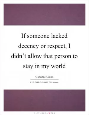 If someone lacked decency or respect, I didn’t allow that person to stay in my world Picture Quote #1