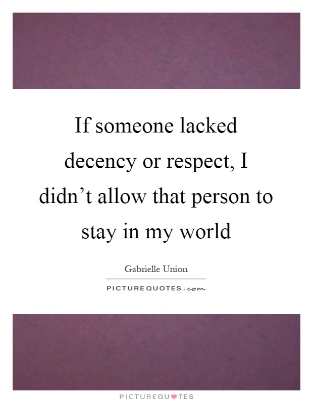 If someone lacked decency or respect, I didn't allow that person to stay in my world Picture Quote #1
