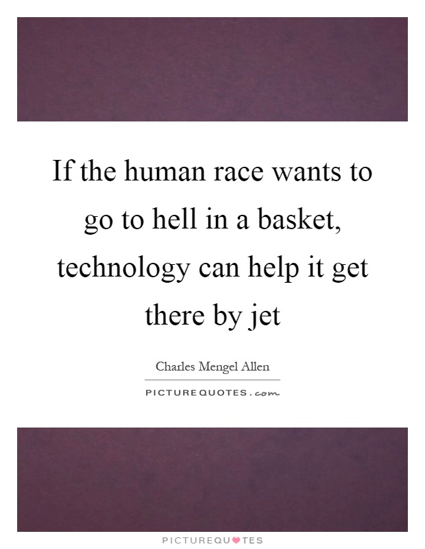If the human race wants to go to hell in a basket, technology can help it get there by jet Picture Quote #1