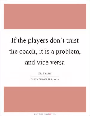 If the players don’t trust the coach, it is a problem, and vice versa Picture Quote #1