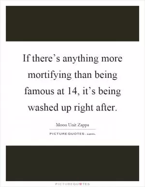 If there’s anything more mortifying than being famous at 14, it’s being washed up right after Picture Quote #1
