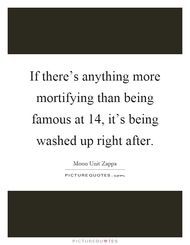 If there's anything more mortifying than being famous at 14, it's being washed up right after Picture Quote #1