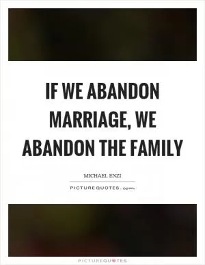 If we abandon marriage, we abandon the family Picture Quote #1