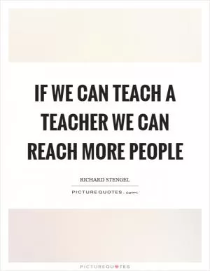 If we can teach a teacher we can reach more people Picture Quote #1