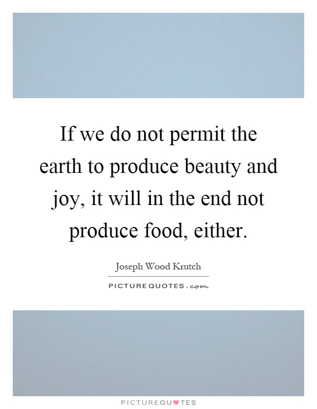 If we do not permit the earth to produce beauty and joy, it will in the end not produce food, either Picture Quote #1