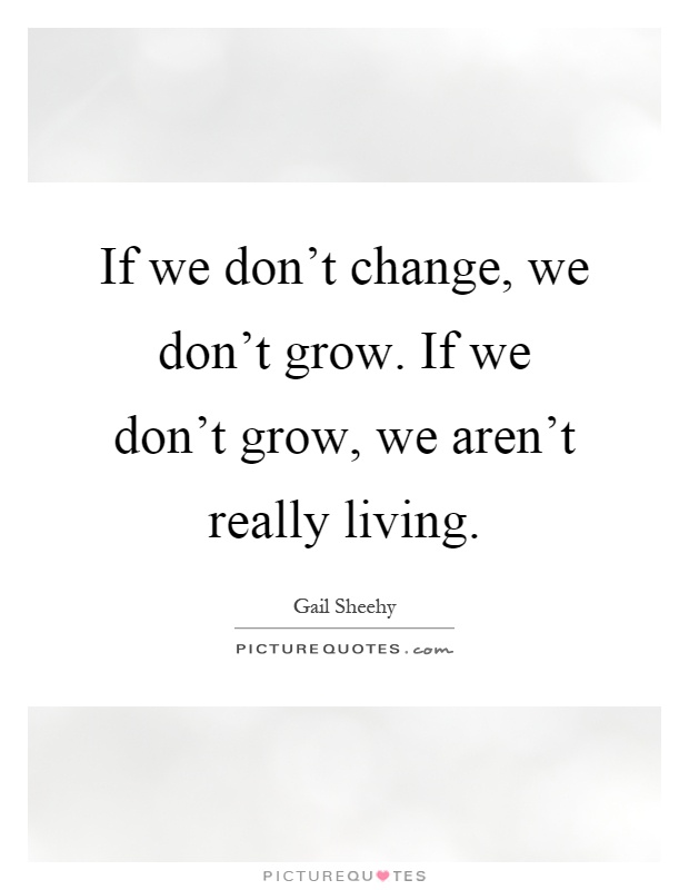 If we don't change, we don't grow. If we don't grow, we aren't really living Picture Quote #1