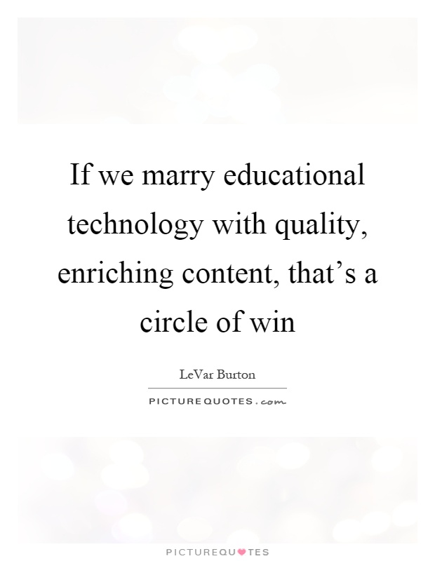 If we marry educational technology with quality, enriching content, that's a circle of win Picture Quote #1