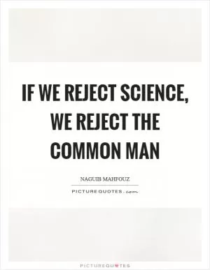 If we reject science, we reject the common man Picture Quote #1