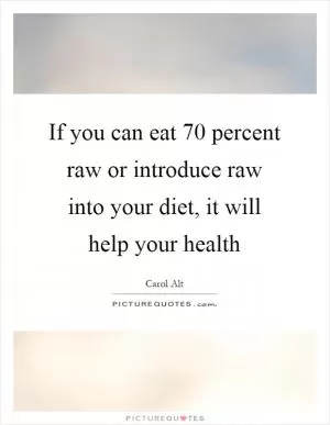 If you can eat 70 percent raw or introduce raw into your diet, it will help your health Picture Quote #1