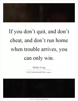 If you don’t quit, and don’t cheat, and don’t run home when trouble arrives, you can only win Picture Quote #1