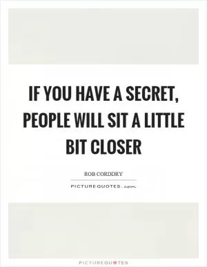 If you have a secret, people will sit a little bit closer Picture Quote #1