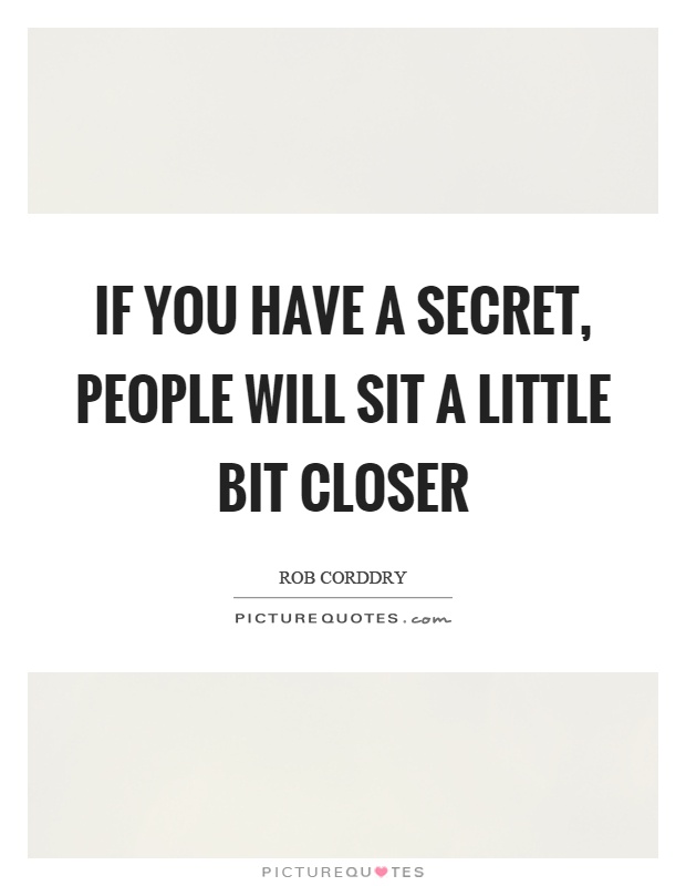 If you have a secret, people will sit a little bit closer Picture Quote #1