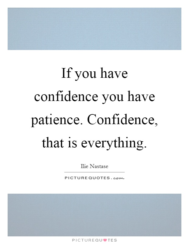 If you have confidence you have patience. Confidence, that is everything Picture Quote #1