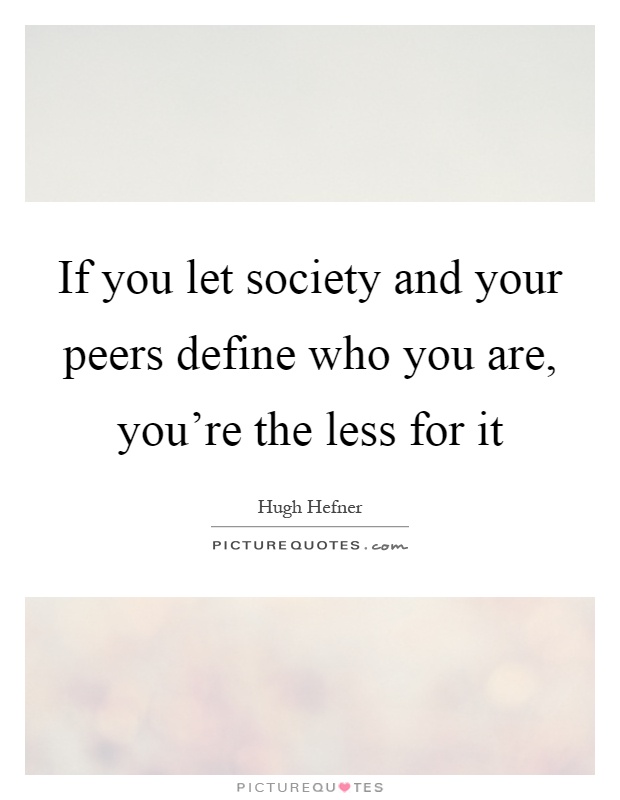 If you let society and your peers define who you are, you're the less for it Picture Quote #1