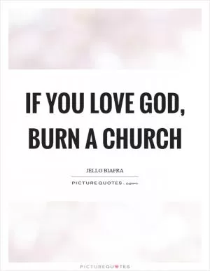 If you love God, burn a church Picture Quote #1