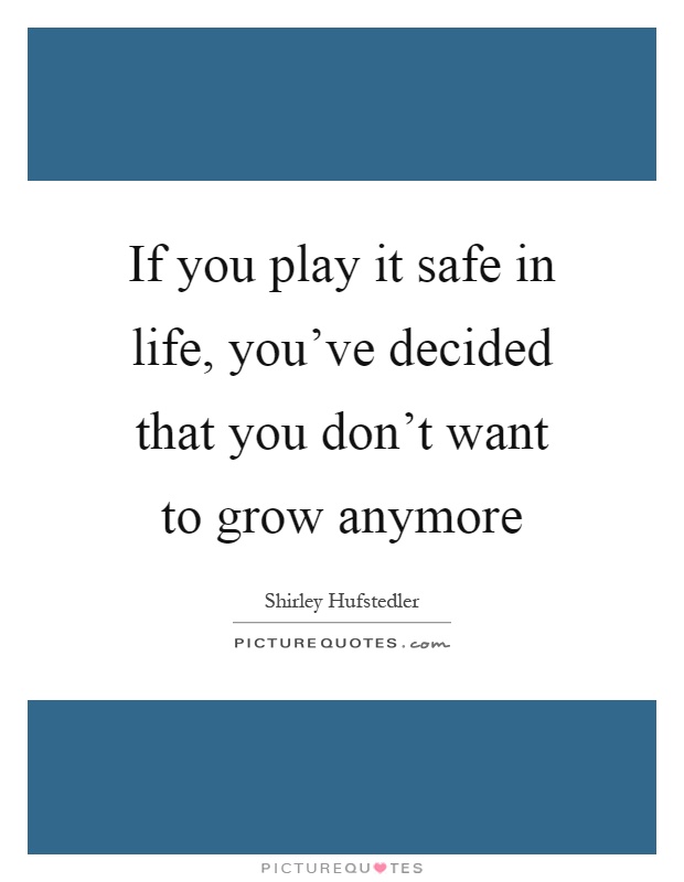 If you play it safe in life, you've decided that you don't want to grow anymore Picture Quote #1