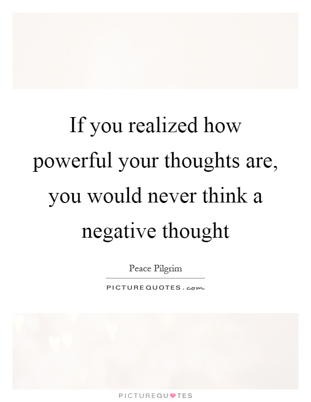 If you realized how powerful your thoughts are, you would never think a negative thought Picture Quote #1