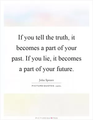 If you tell the truth, it becomes a part of your past. If you lie, it becomes a part of your future Picture Quote #1