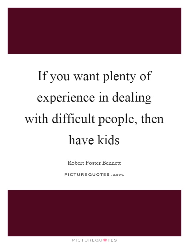 If you want plenty of experience in dealing with difficult people, then have kids Picture Quote #1