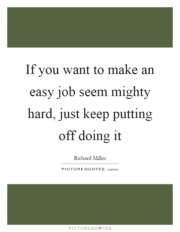 If you want to make an easy job seem mighty hard, just keep putting off doing it Picture Quote #1