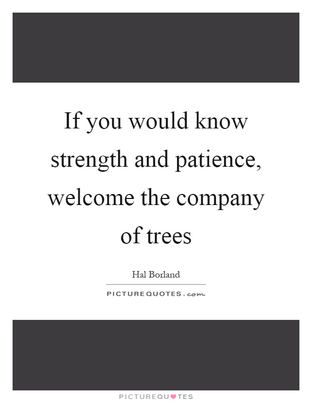 If you would know strength and patience, welcome the company of trees Picture Quote #1