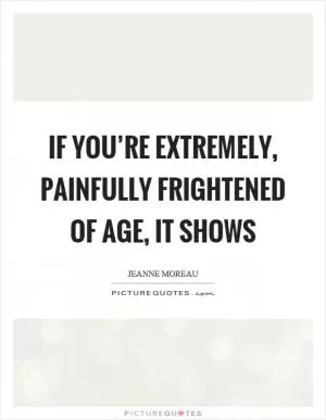 If you’re extremely, painfully frightened of age, it shows Picture Quote #1