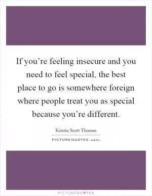 If you’re feeling insecure and you need to feel special, the best place to go is somewhere foreign where people treat you as special because you’re different Picture Quote #1