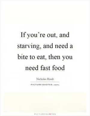 If you’re out, and starving, and need a bite to eat, then you need fast food Picture Quote #1