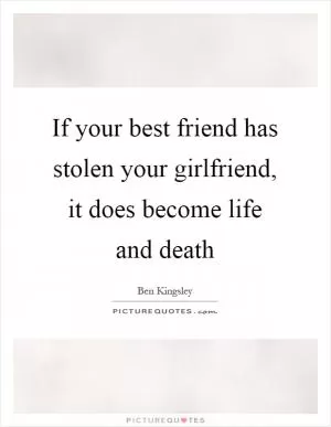 If your best friend has stolen your girlfriend, it does become life and death Picture Quote #1